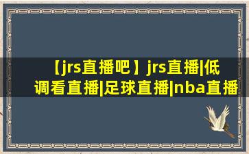 【jrs直播吧】jrs直播|低调看直播|足球直播|nba直播吧